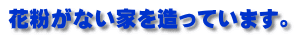 花粉がない家を造っています。